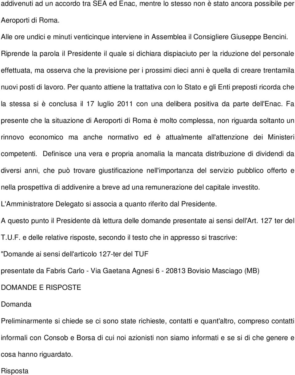 Riprende la parola il Presidente il quale si dichiara dispiaciuto per la riduzione del personale effettuata, ma osserva che la previsione per i prossimi dieci anni è quella di creare trentamila nuovi