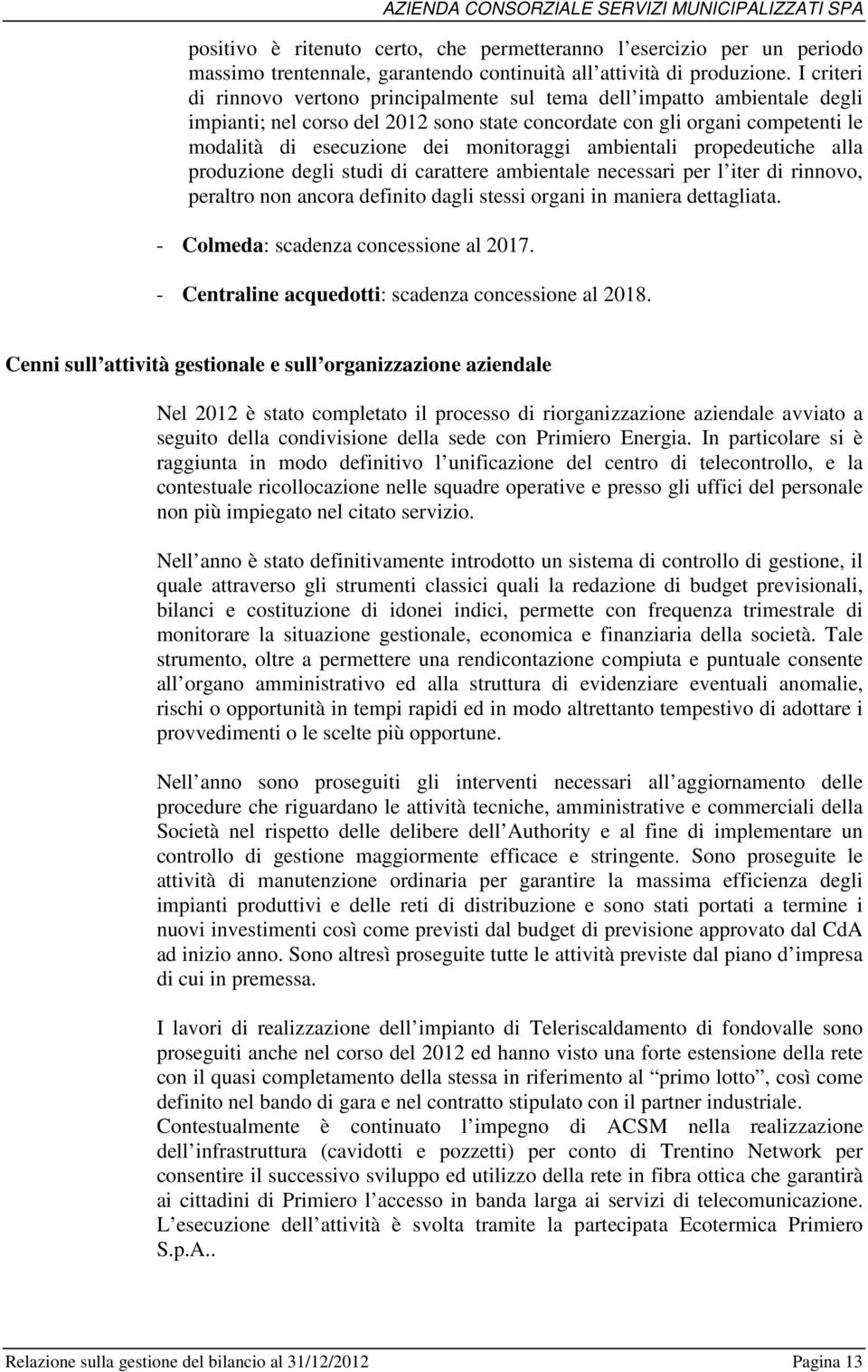 monitoraggi ambientali propedeutiche alla produzione degli studi di carattere ambientale necessari per l iter di rinnovo, peraltro non ancora definito dagli stessi organi in maniera dettagliata.