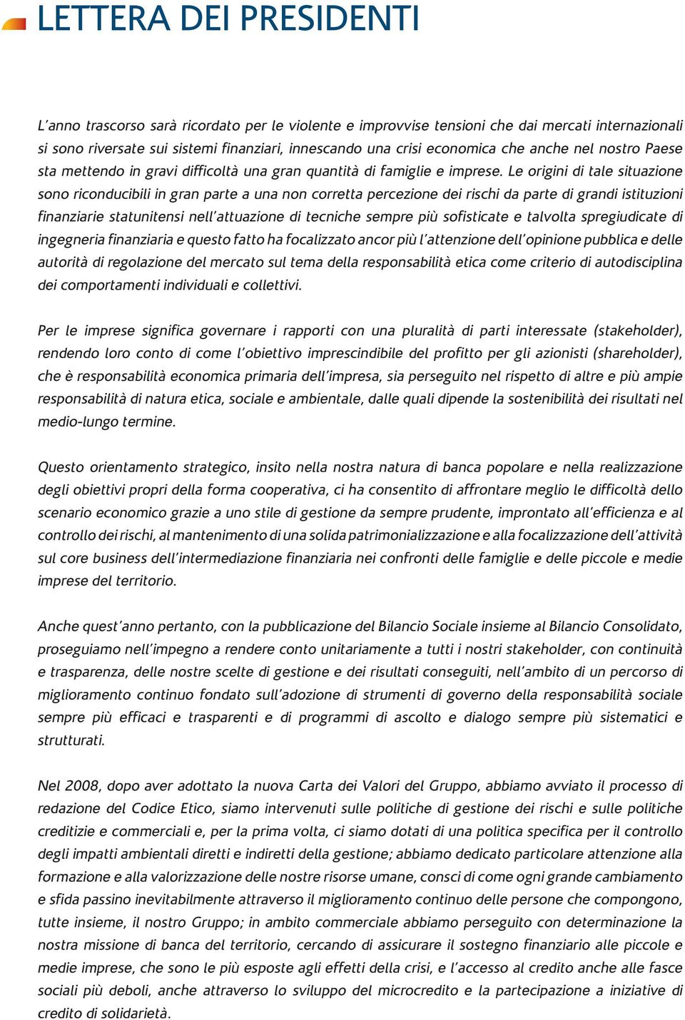 Le origini di tale situazione sono riconducibili in gran parte a una non corretta percezione dei rischi da parte di grandi istituzioni finanziarie statunitensi nell attuazione di tecniche sempre più