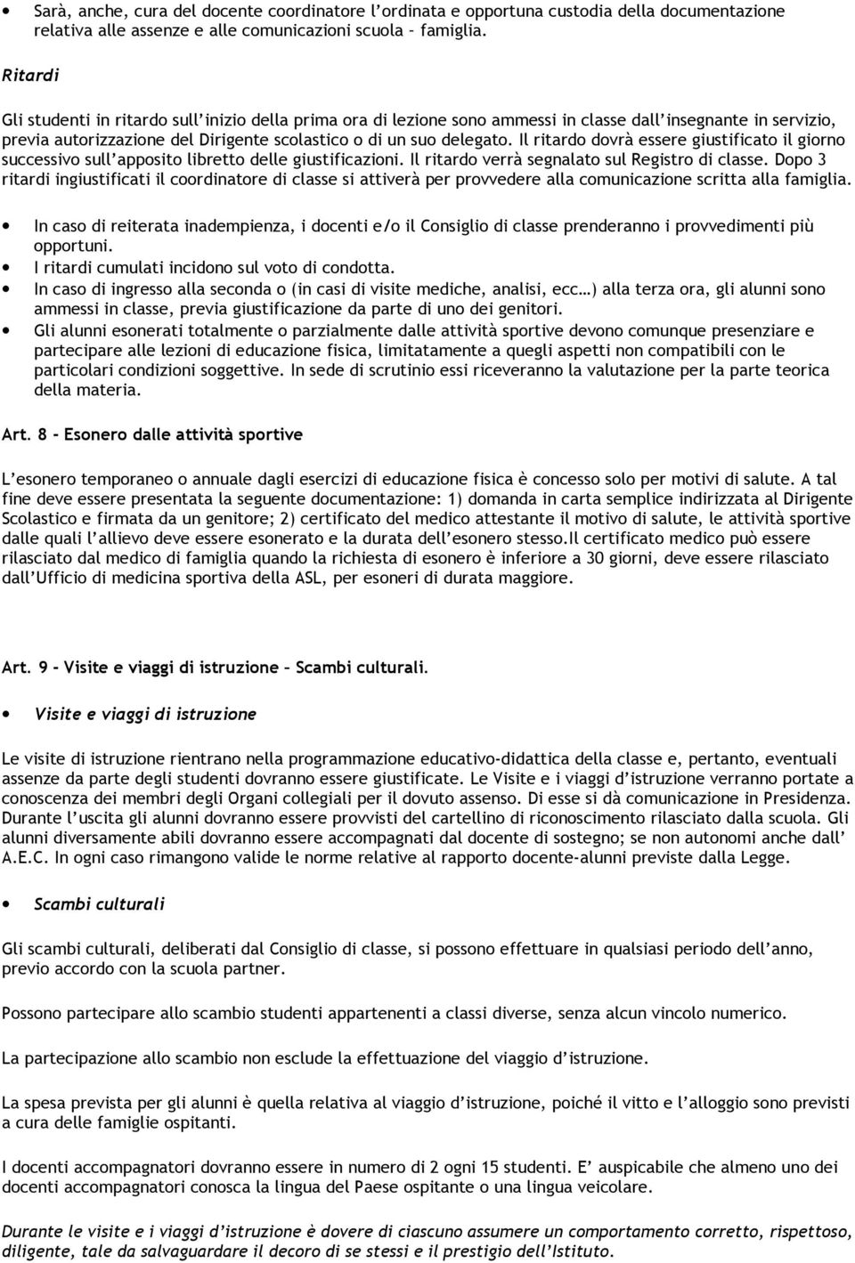 Il ritardo dovrà essere giustificato il giorno successivo sull apposito libretto delle giustificazioni. Il ritardo verrà segnalato sul Registro di classe.