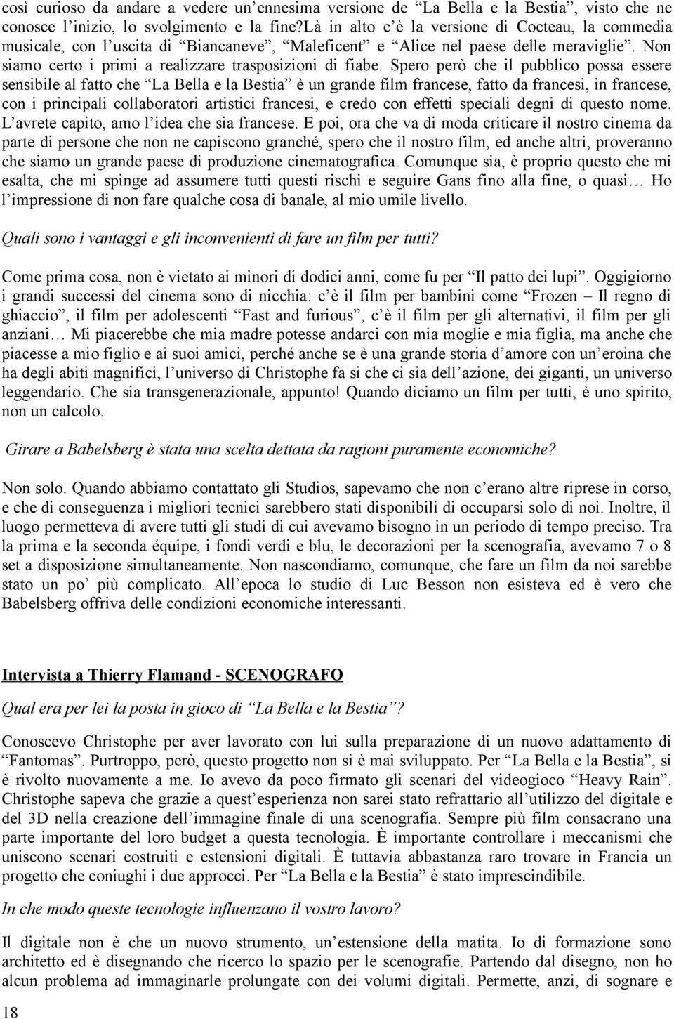 Spero però che il pubblico possa essere sensibile al fatto che La Bella e la Bestia è un grande film francese, fatto da francesi, in francese, con i principali collaboratori artistici francesi, e