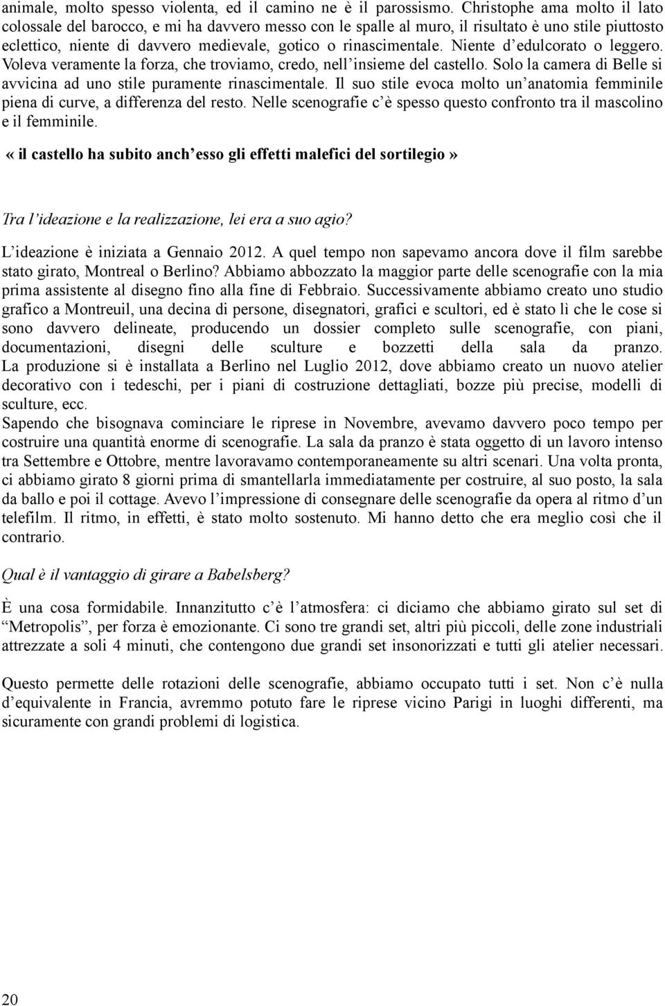 Niente d edulcorato o leggero. Voleva veramente la forza, che troviamo, credo, nell insieme del castello. Solo la camera di Belle si avvicina ad uno stile puramente rinascimentale.