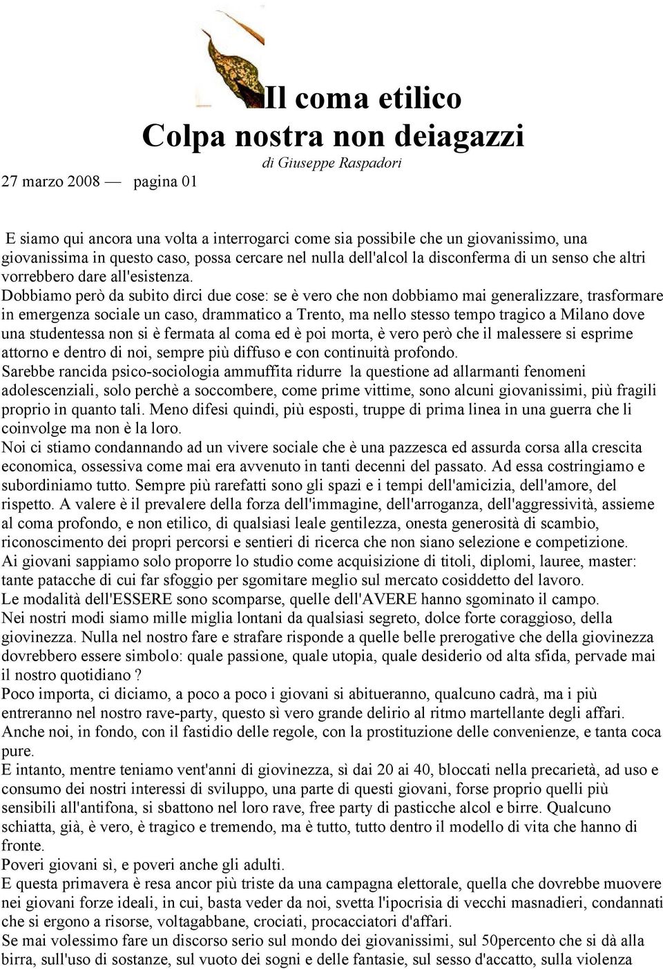 Dobbiamo però da subito dirci due cose: se è vero che non dobbiamo mai generalizzare, trasformare in emergenza sociale un caso, drammatico a Trento, ma nello stesso tempo tragico a Milano dove una