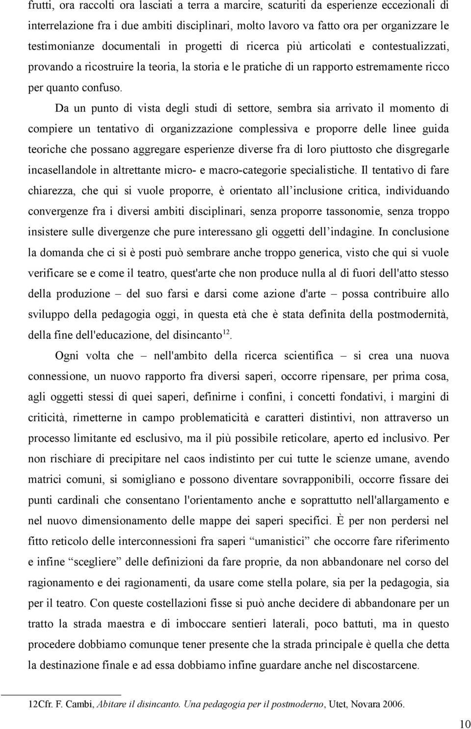 Da un punto di vista degli studi di settore, sembra sia arrivato il momento di compiere un tentativo di organizzazione complessiva e proporre delle linee guida teoriche che possano aggregare