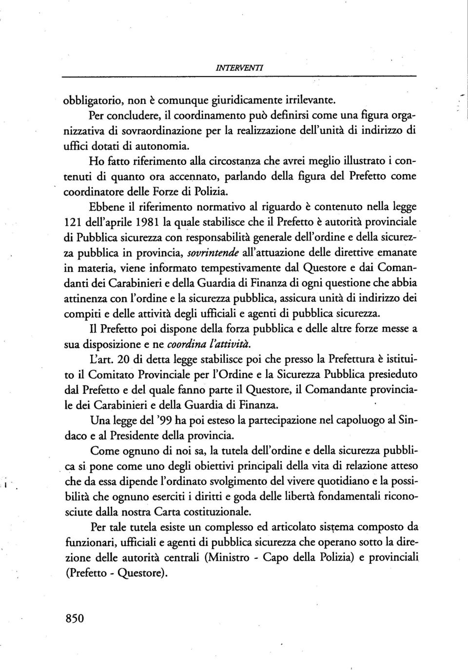 Ho fatto riferimento alla circostanza che avrei meglio illustrato i contenuti di quanto ora accei)nato, parlando della figura del Prefetto come, coordinatore delle Forze di Polizia.