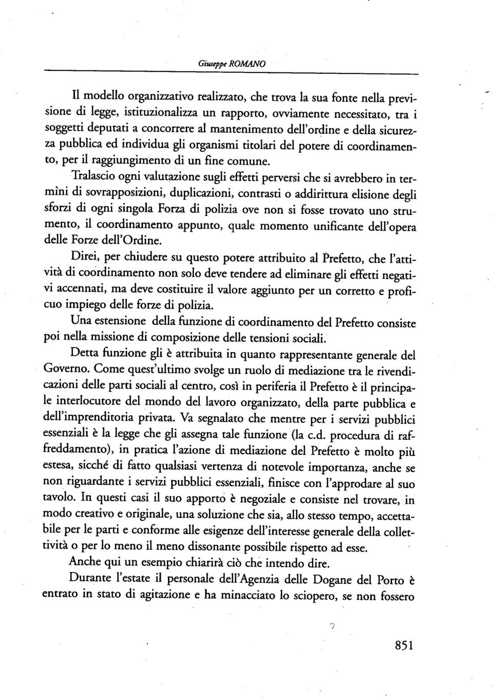 Tralascio ogni valutazione sugli effetti perversi che si avrebbero in termìni di sovrapposizioni, duplicazioni, contrasti o addirittura elisione degli sforzi di ogni singola Forza di polizia ove non