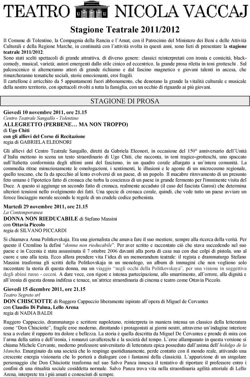 Sono stati scelti spettacoli di grande attrattiva, di diverso genere: classici reinterpretati con ironia e comicità, blackcomedy, musical, varietà; autori emergenti dallo stile cinico ed eccentrico,