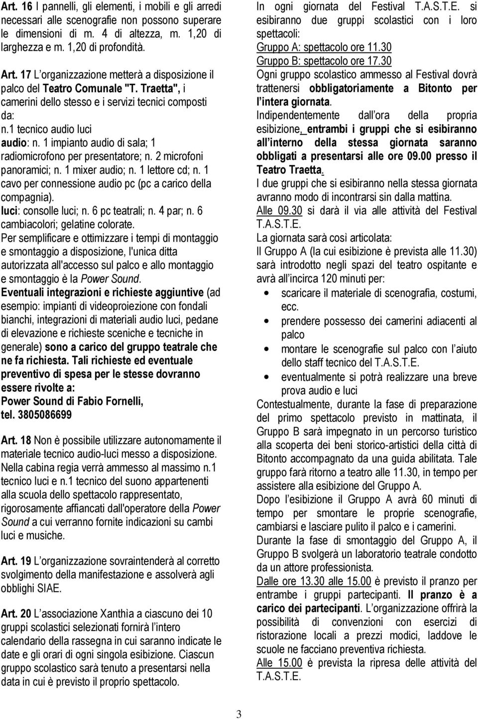 1 impianto audio di sala; 1 radiomicrofono per presentatore; n. 2 microfoni panoramici; n. 1 mixer audio; n. 1 lettore cd; n. 1 cavo per connessione audio pc (pc a carico della compagnia).