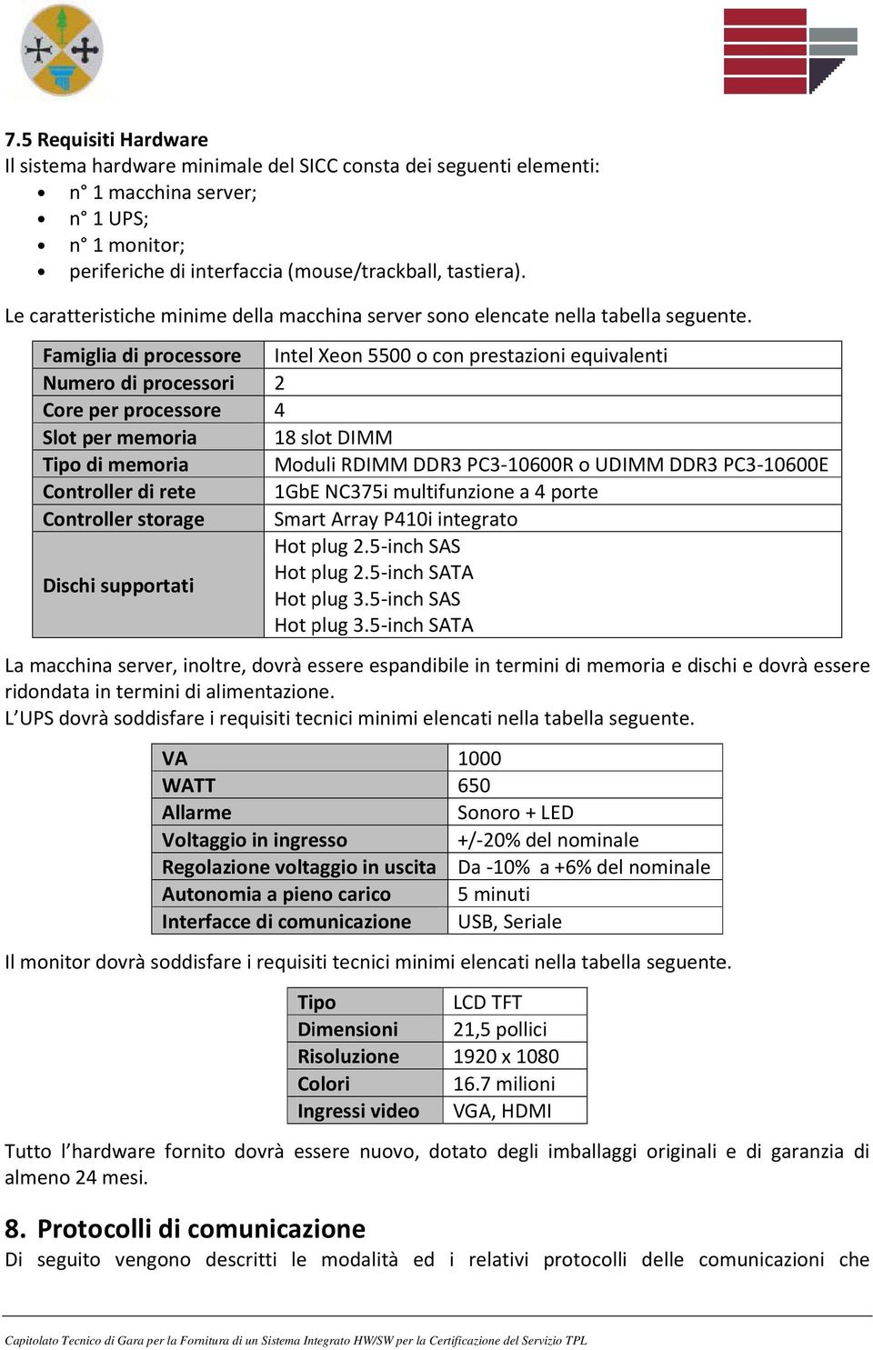 Famiglia di processore Intel Xeon 5500 o con prestazioni equivalenti Numero di processori 2 Core per processore 4 Slot per memoria 18 slot DIMM Tipo di memoria Moduli RDIMM DDR3 PC3-10600R o UDIMM