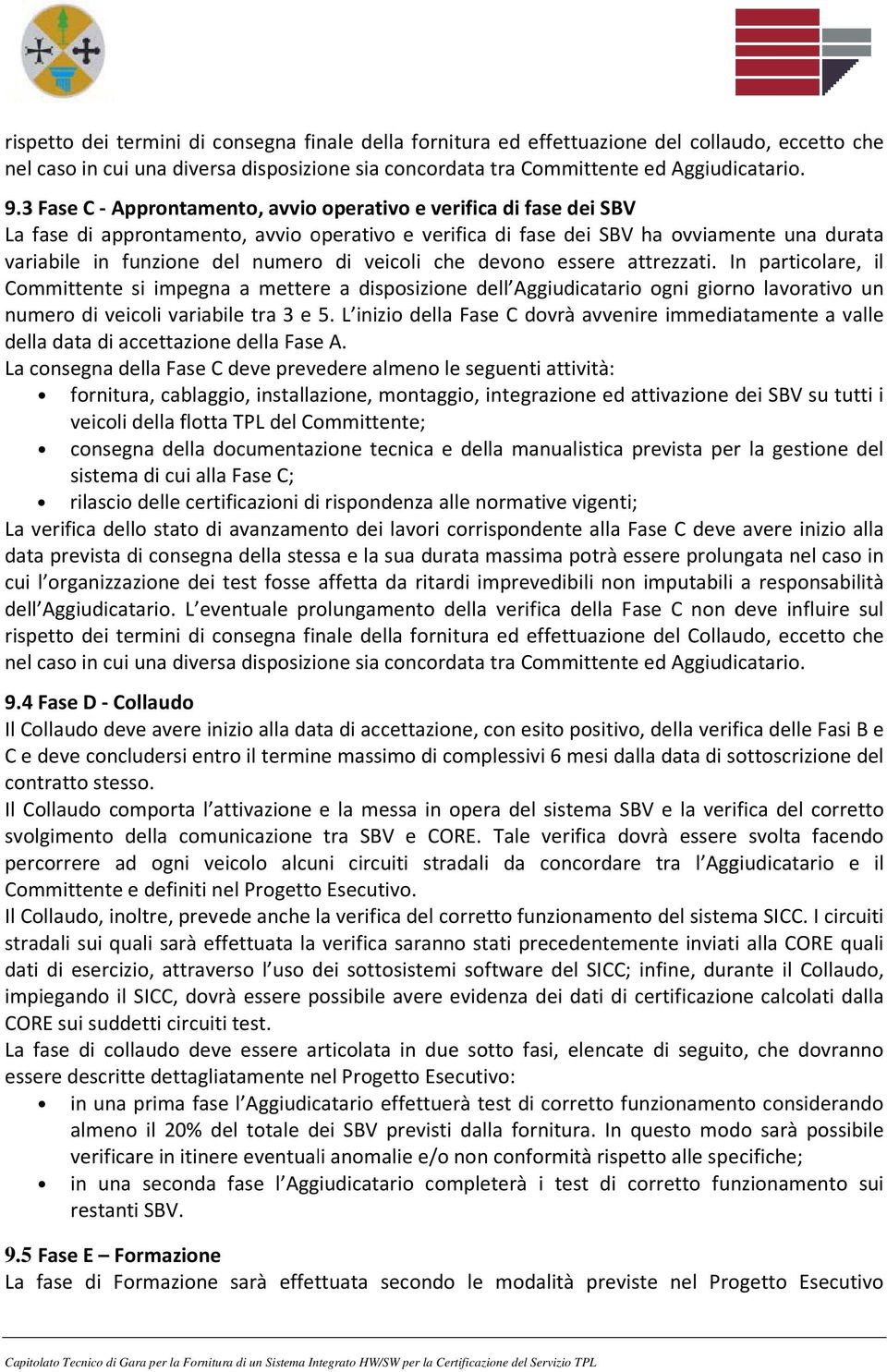 veicoli che devono essere attrezzati. In particolare, il Committente si impegna a mettere a disposizione dell Aggiudicatario ogni giorno lavorativo un numero di veicoli variabile tra 3 e 5.