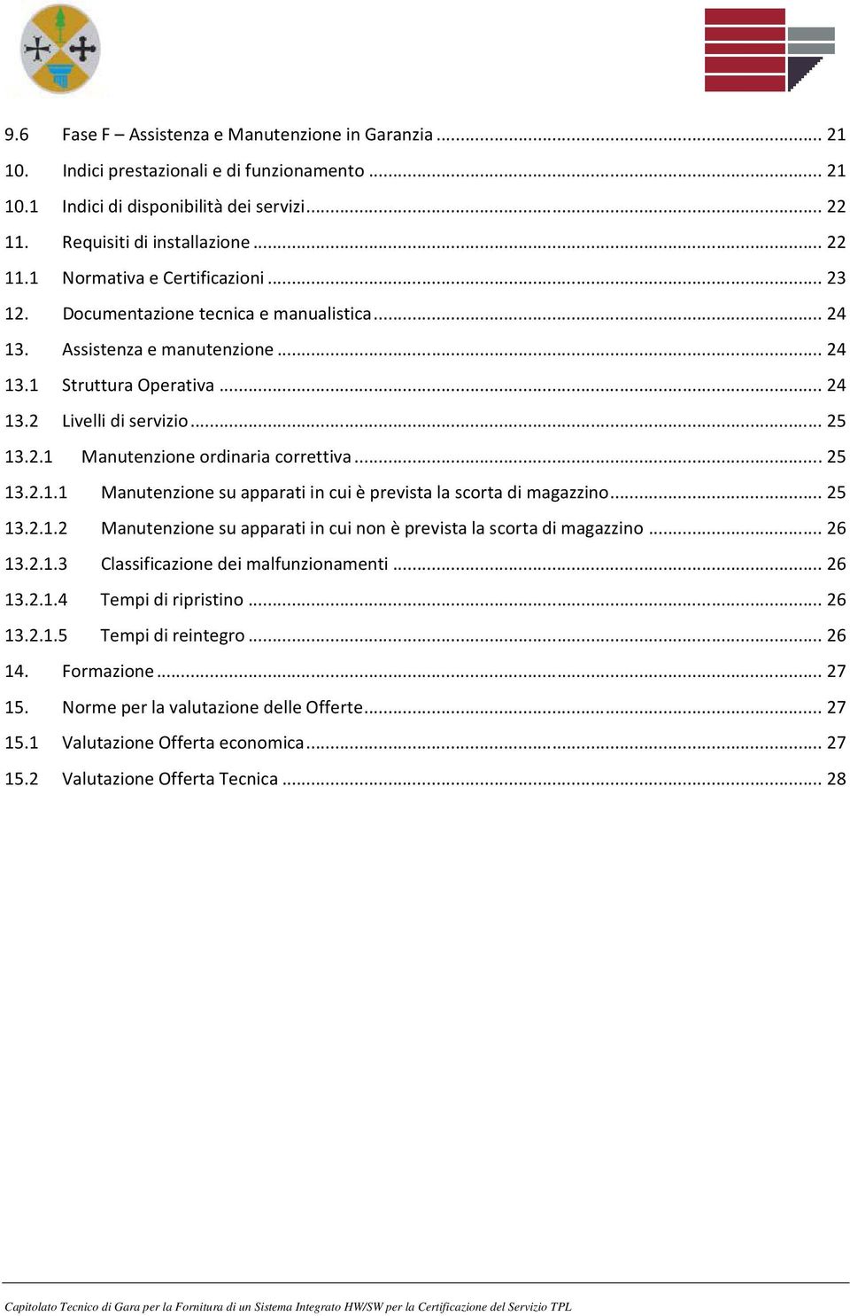 .. 25 13.2.1.2 Manutenzione su apparati in cui non è prevista la scorta di magazzino... 26 13.2.1.3 Classificazione dei malfunzionamenti... 26 13.2.1.4 Tempi di ripristino...... 26 13.2.1.5 Tempi di reintegro.