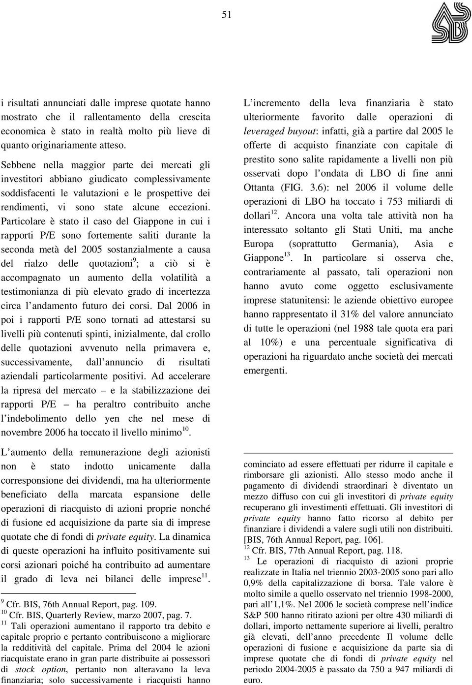 Particolare è stato il caso del Giappone in cui i rapporti P/E sono fortemente saliti durante la seconda metà del 2005 sostanzialmente a causa del rialzo delle quotazioni 9 ; a ciò si è accompagnato