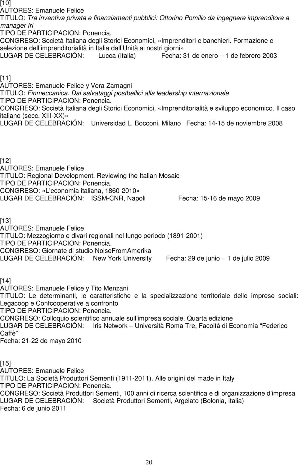 Formazione e selezione dell imprenditorialità in Italia dall Unità ai nostri giorni» LUGAR DE CELEBRACIÓN: Lucca (Italia) Fecha: 31 de enero 1 de febrero 2003 [11] y Vera Zamagni TITULO: Finmeccanica.