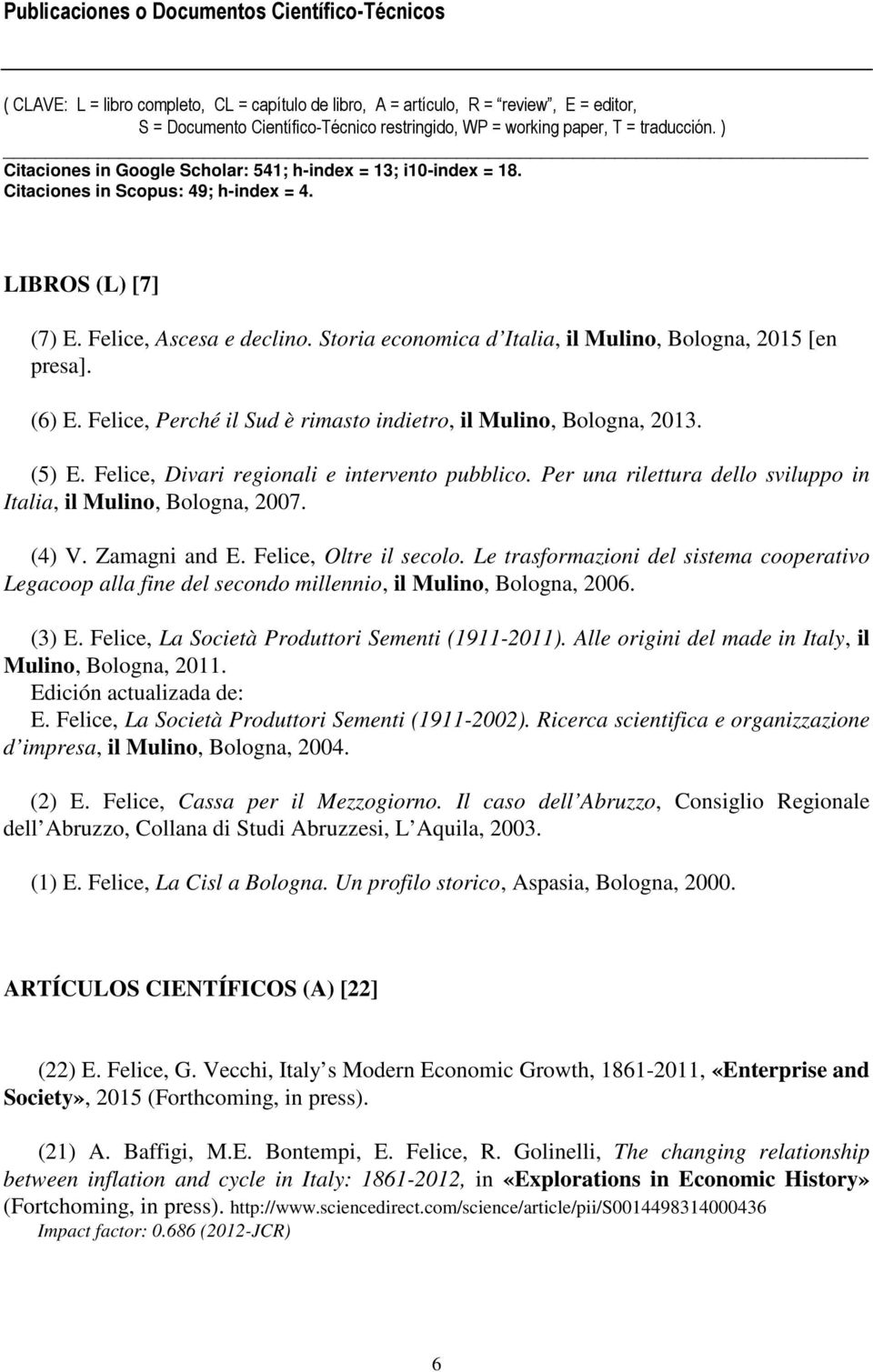 Storia economica d Italia, il Mulino, Bologna, 2015 [en presa]. (6) E. Felice, Perché il Sud è rimasto indietro, il Mulino, Bologna, 2013. (5) E. Felice, Divari regionali e intervento pubblico.