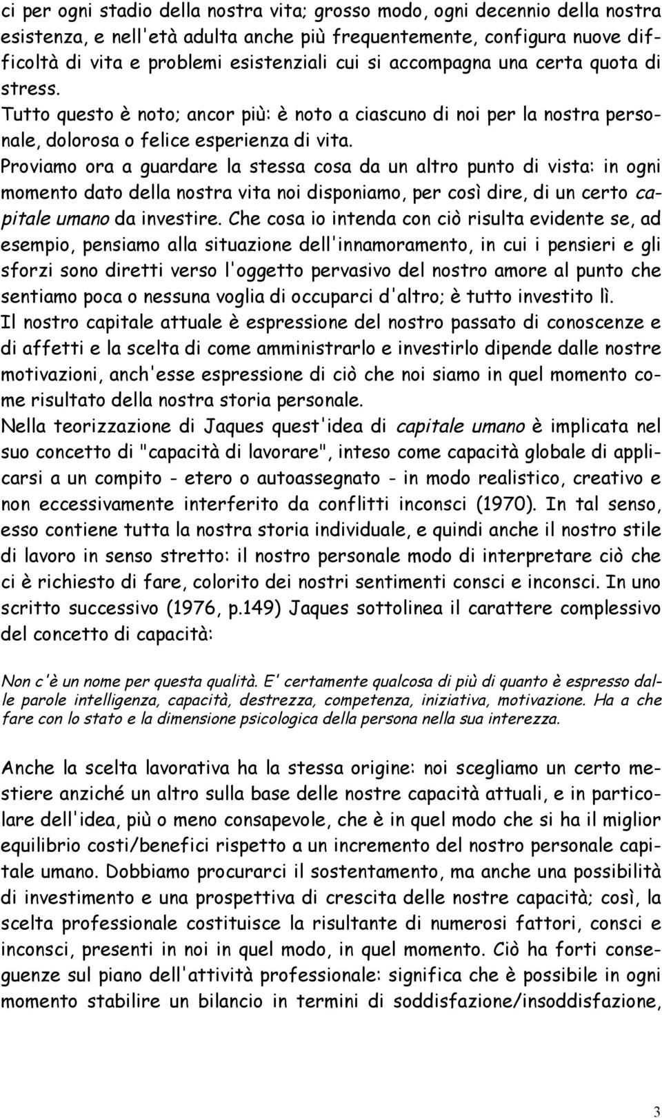 Proviamo ora a guardare la stessa cosa da un altro punto di vista: in ogni momento dato della nostra vita noi disponiamo, per così dire, di un certo capitale umano da investire.