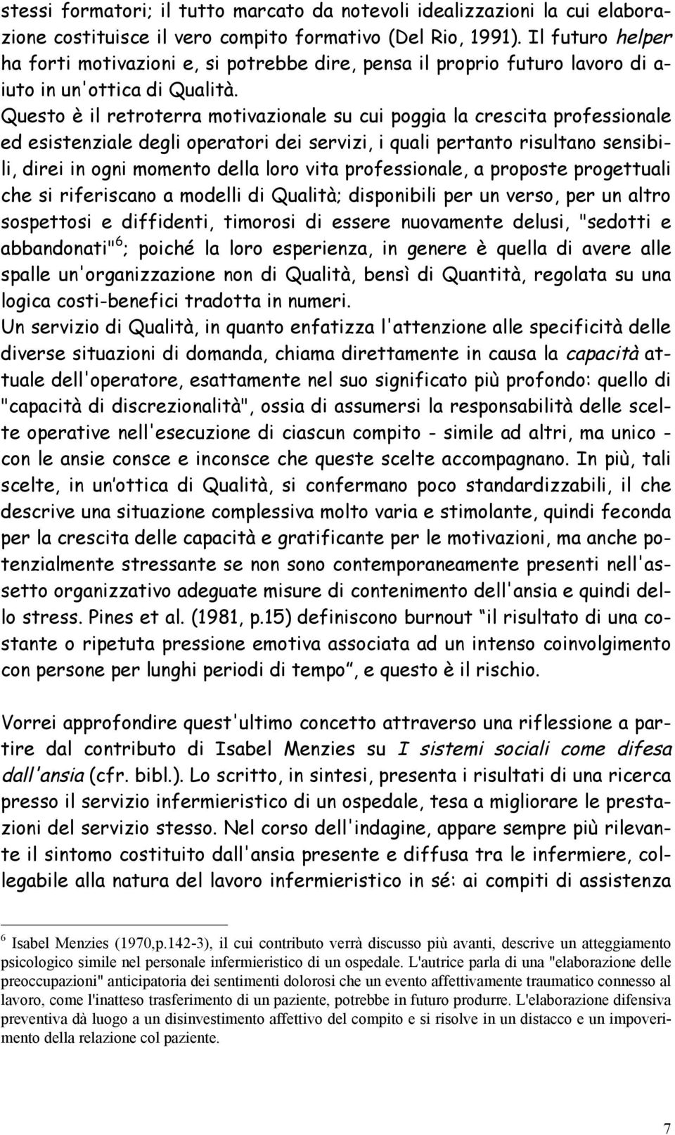 Questo è il retroterra motivazionale su cui poggia la crescita professionale ed esistenziale degli operatori dei servizi, i quali pertanto risultano sensibili, direi in ogni momento della loro vita