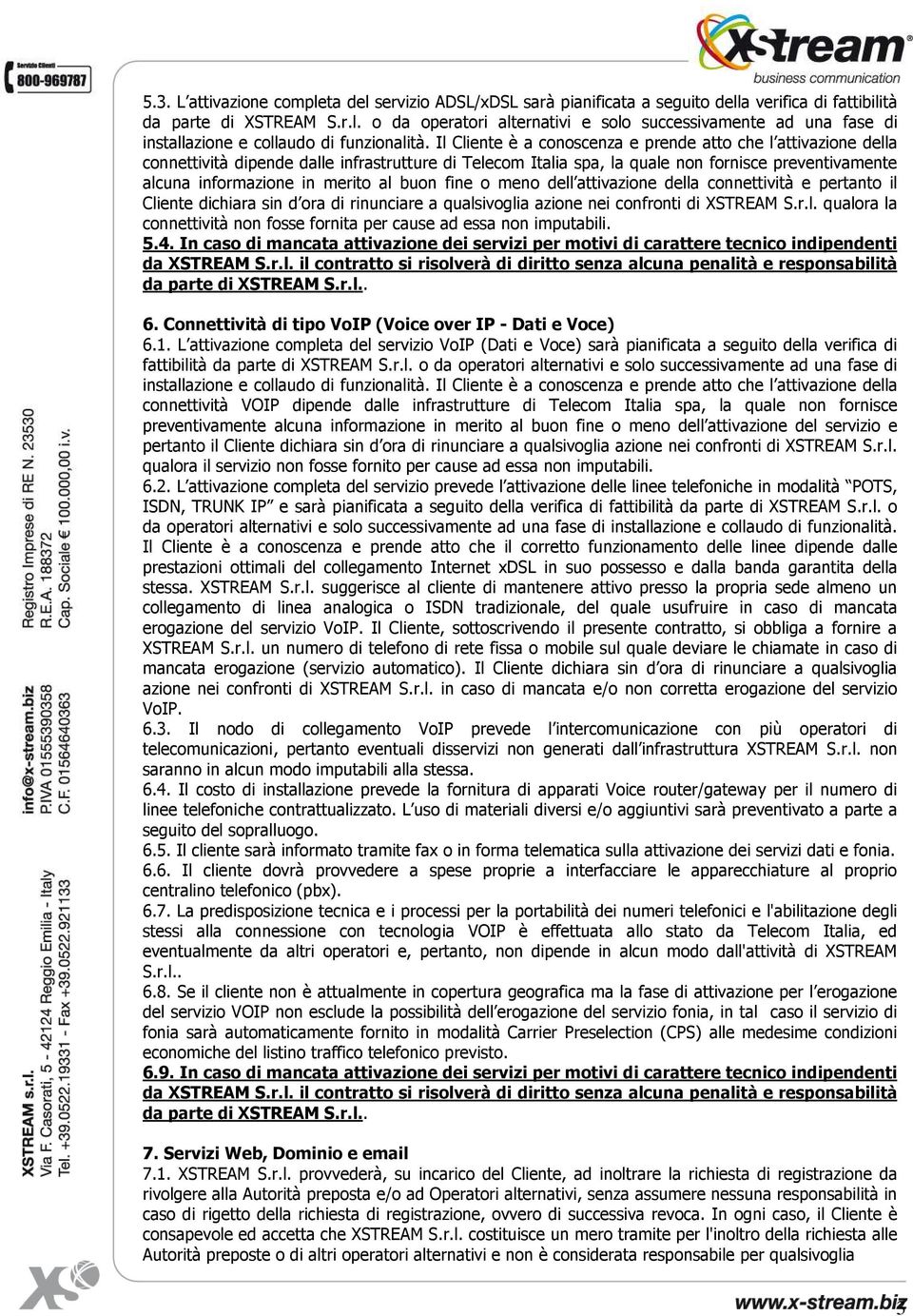 buon fine o meno dell attivazione della connettività e pertanto il Cliente dichiara sin d ora di rinunciare a qualsivoglia azione nei confronti di XSTREAM S.r.l. qualora la connettività non fosse fornita per cause ad essa non imputabili.