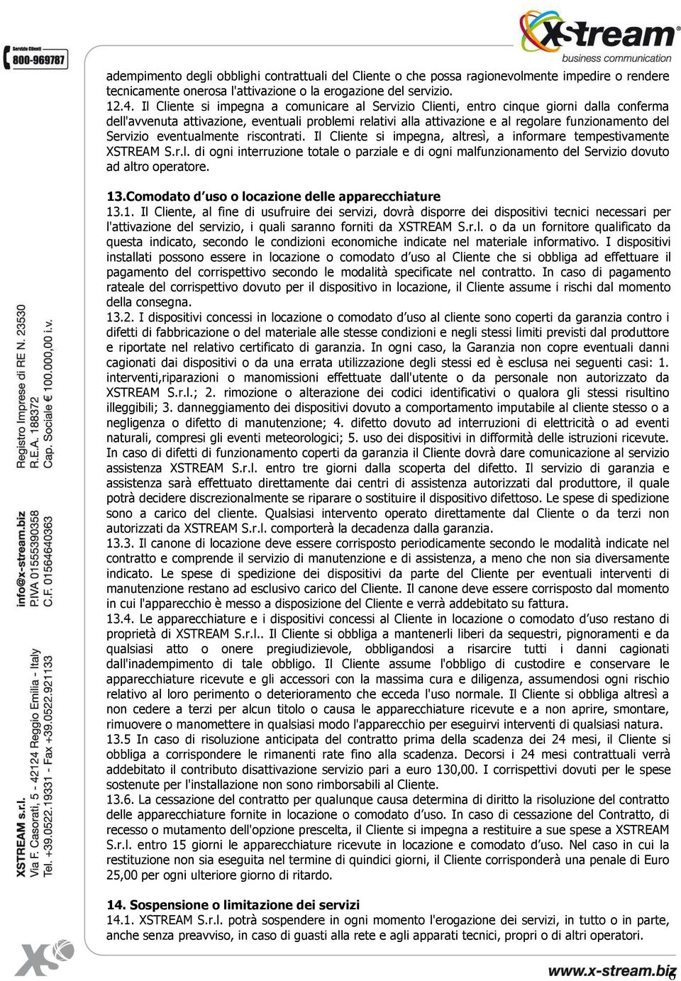 Servizio eventualmente riscontrati. Il Cliente si impegna, altresì, a informare tempestivamente XSTREAM S.r.l. di ogni interruzione totale o parziale e di ogni malfunzionamento del Servizio dovuto ad altro operatore.