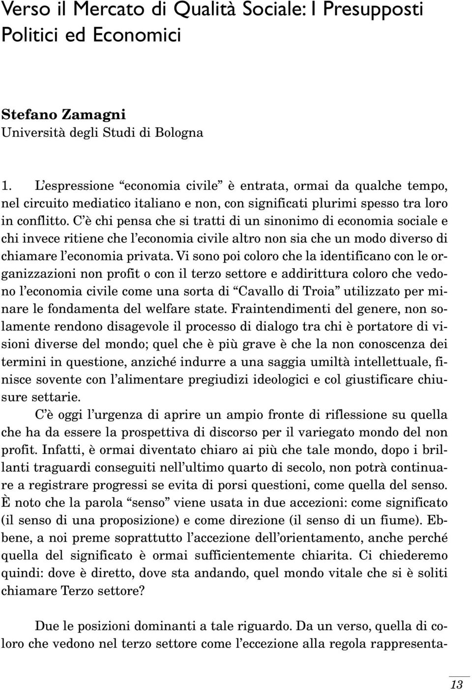 C è chi pensa che si tratti di un sinonimo di economia sociale e chi invece ritiene che l economia civile altro non sia che un modo diverso di chiamare l economia privata.