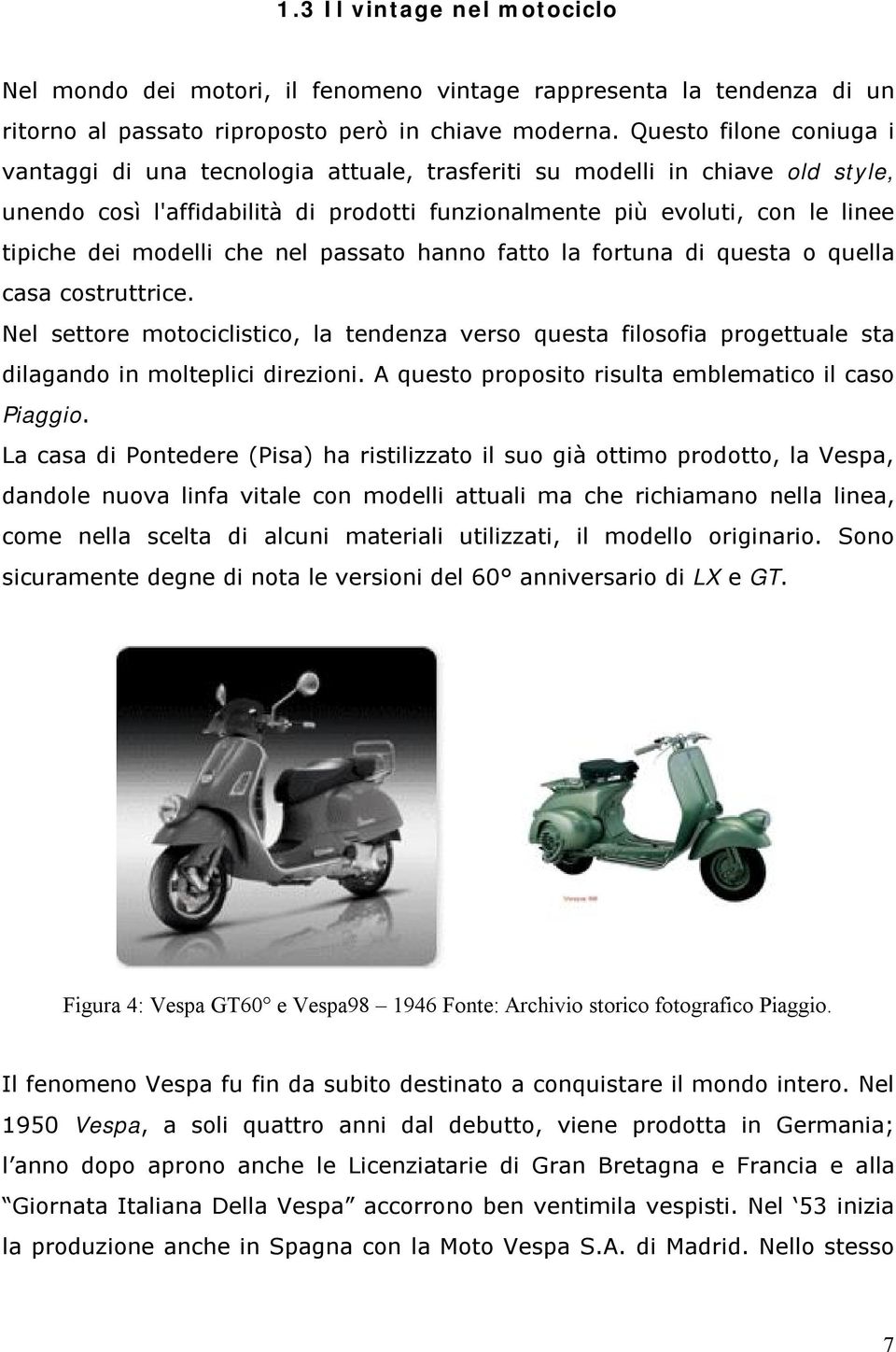 modelli che nel passato hanno fatto la fortuna di questa o quella casa costruttrice. Nel settore motociclistico, la tendenza verso questa filosofia progettuale sta dilagando in molteplici direzioni.