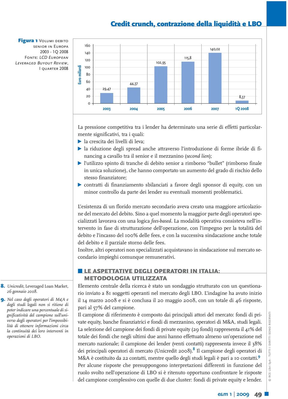 la crescita dei livelli di leva; Ω la riduzione degli spread anche attraverso l introduzione di forme ibride di financing a cavallo tra il senior e il mezzanino (second lien); Ω l utilizzo spinto di