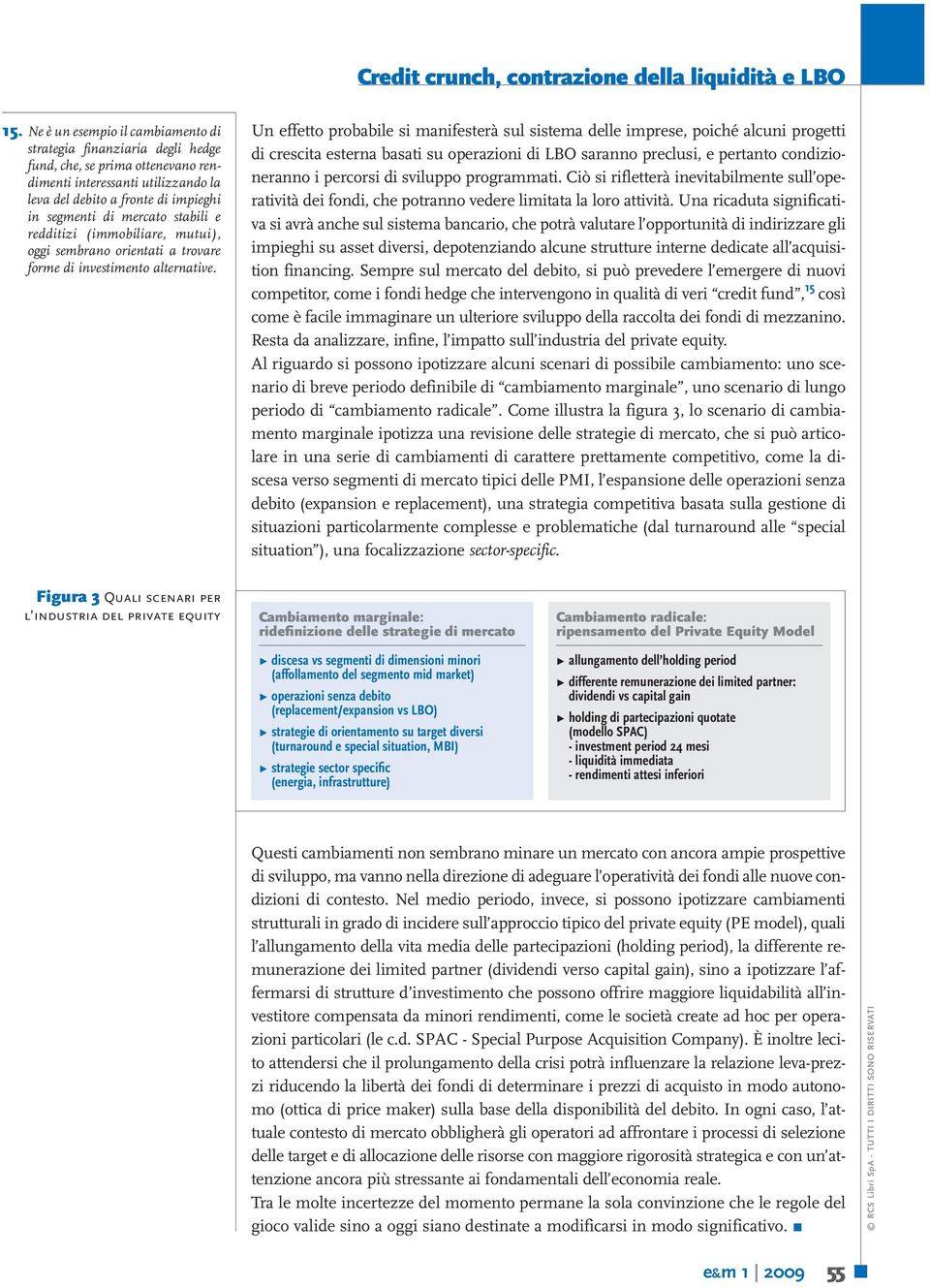 stabili e redditizi (immobiliare, mutui), oggi sembrano orientati a trovare forme di investimento alternative.