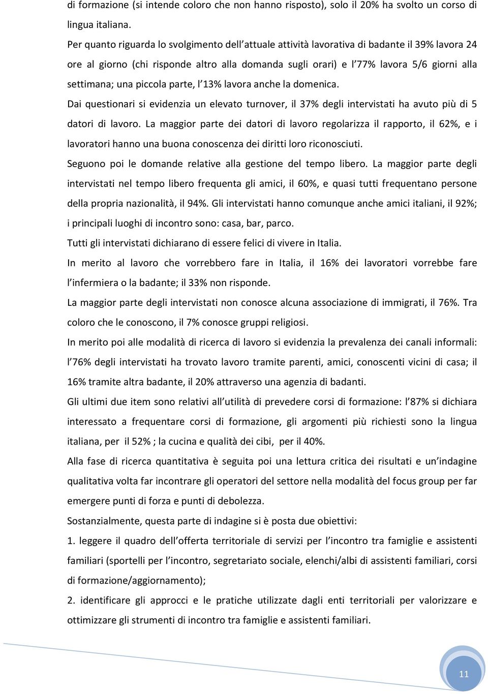 una piccola parte, l 13% lavora anche la domenica. Dai questionari si evidenzia un elevato turnover, il 37% degli intervistati ha avuto più di 5 datori di lavoro.