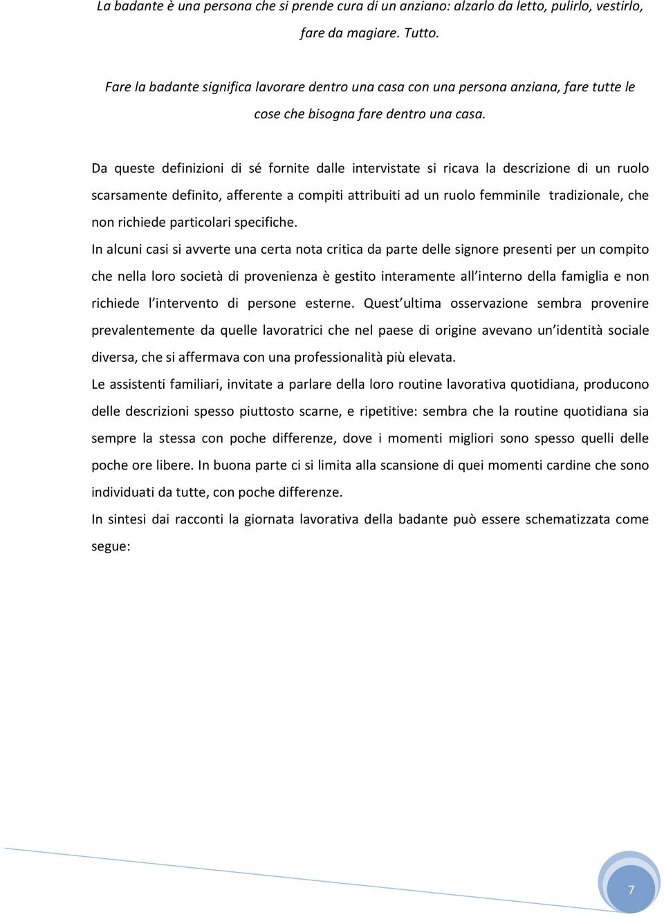 Da queste definizioni di sé fornite dalle intervistate si ricava la descrizione di un ruolo scarsamente definito, afferente a compiti attribuiti ad un ruolo femminile tradizionale, che non richiede