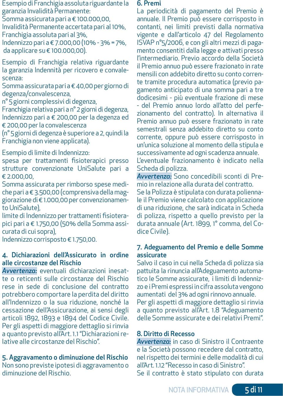 Esempio di Franchigia relativa riguardante la garanzia Indennità per ricovero e convalescenza: Somma assicurata pari a 40,00 per giorno di degenza/convalescenza, n 5 giorni complessivi di degenza,