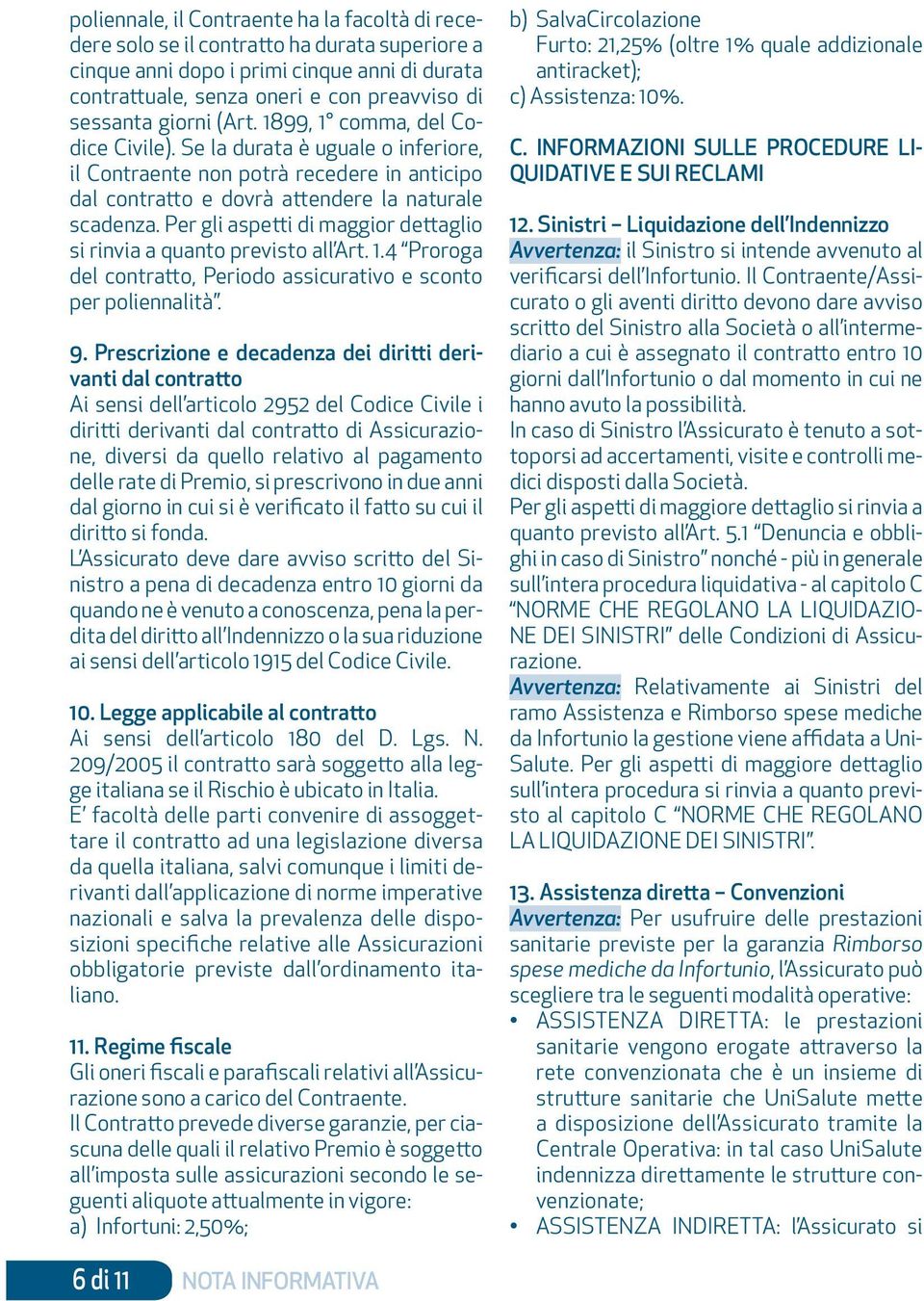 Per gli aspetti di maggior dettaglio si rinvia a quanto previsto all Art. 1.4 Proroga del contratto, Periodo assicurativo e sconto per poliennalità. 9.