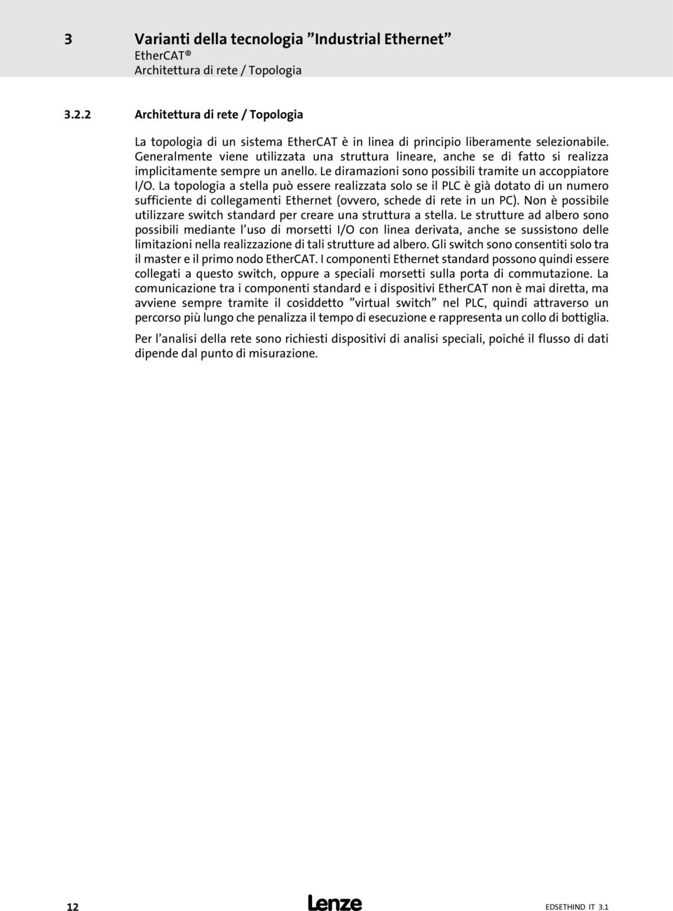 Generalmente viene utilizzata una struttura lineare, anche se di fatto si realizza implicitamente sempre un anello. Le diramazioni sono possibili tramite un accoppiatore I/O.