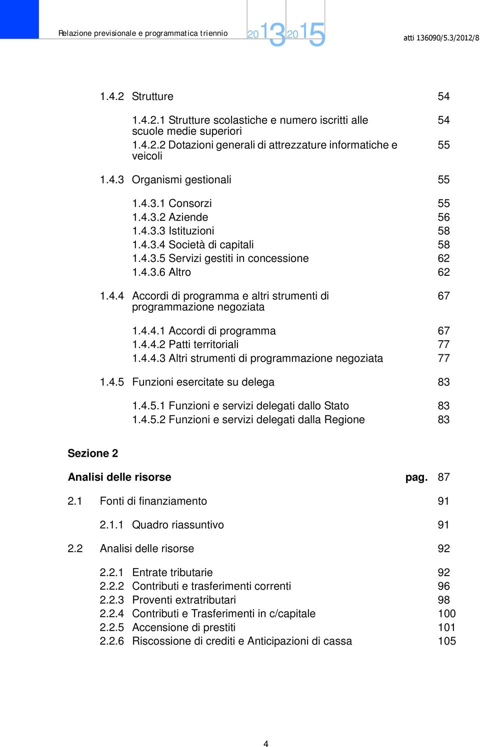 4.4.1 Accordi di programma 67 1.4.4.2 Patti territoriali 77 1.4.4.3 Altri strumenti di programmazione negoziata 77 1.4.5 Funzioni esercitate su delega 83 1.4.5.1 Funzioni e servizi delegati dallo Stato 83 1.