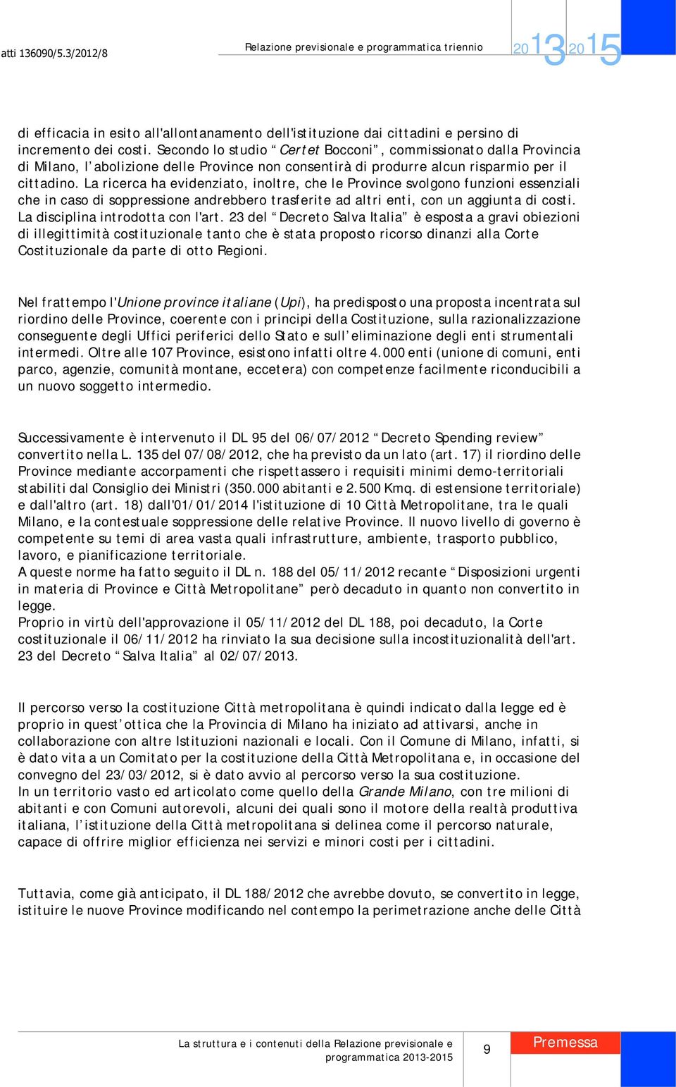 La ricerca ha evidenziato, inoltre, che le Province svolgono funzioni essenziali che in caso di soppressione andrebbero trasferite ad altri enti, con un aggiunta di costi.