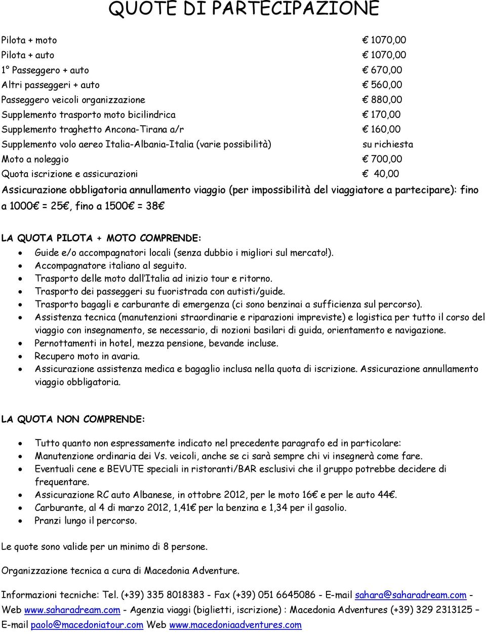 assicurazioni 40,00 Assicurazione obbligatoria annullamento viaggio (per impossibilità del viaggiatore a partecipare): fino a 1000 = 25, fino a 1500 = 38 LA QUOTA PILOTA + MOTO COMPRENDE: Guide e/o