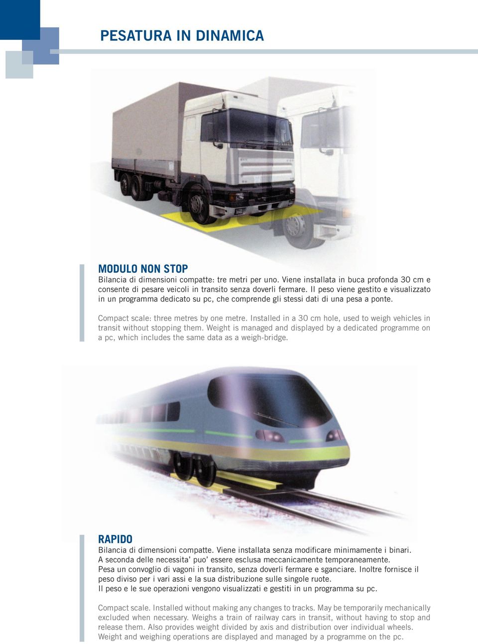 Installed in a 30 cm hole, used to weigh vehicles in transit without stopping them. Weight is managed and displayed by a dedicated programme on a pc, which includes the same data as a weigh-bridge.