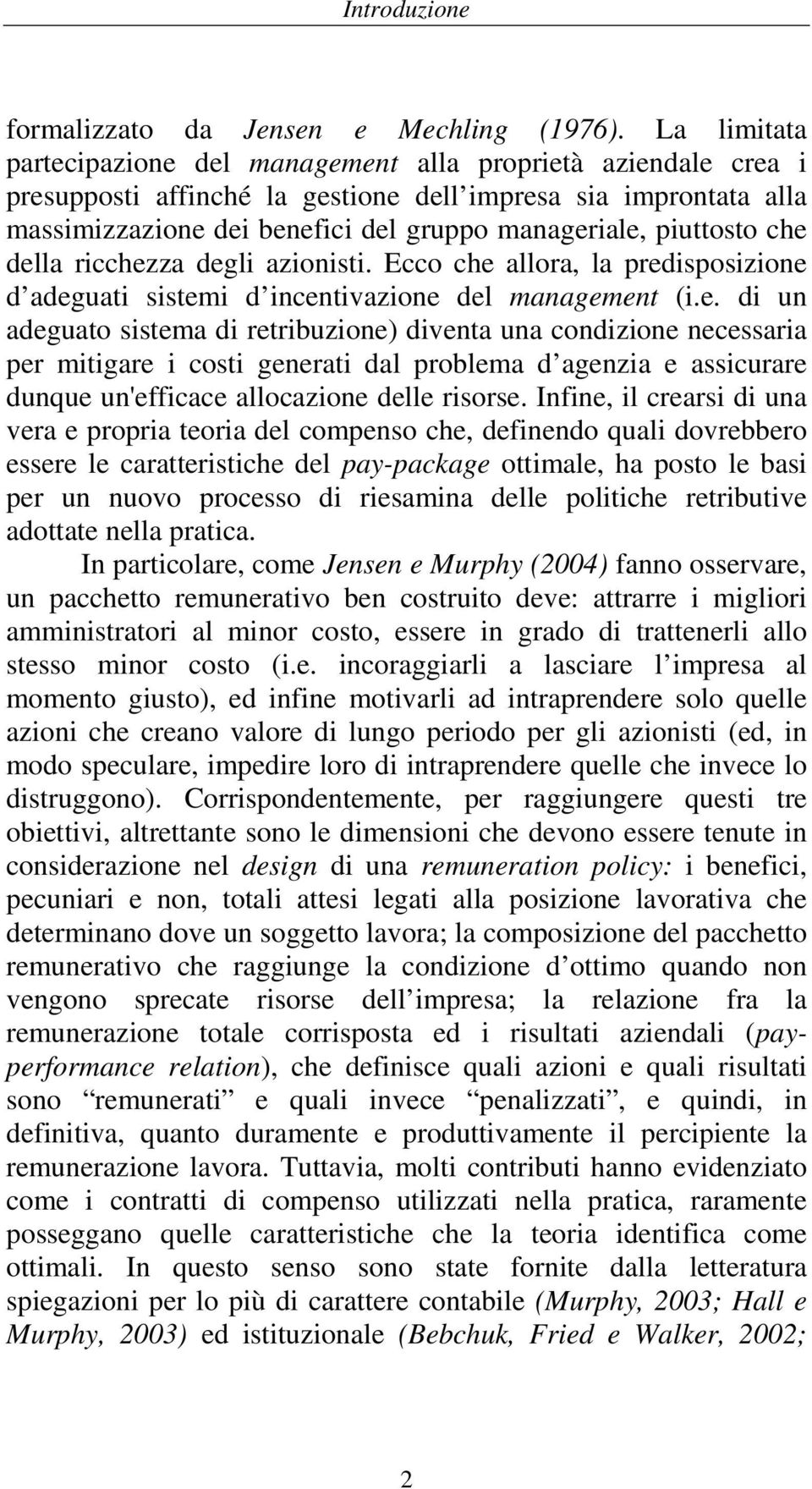 piuttosto che della ricchezza degli azionisti. Ecco che allora, la predisposizione d adeguati sistemi d incentivazione del management (i.e. di un adeguato sistema di retribuzione) diventa una condizione necessaria per mitigare i costi generati dal problema d agenzia e assicurare dunque un'efficace allocazione delle risorse.