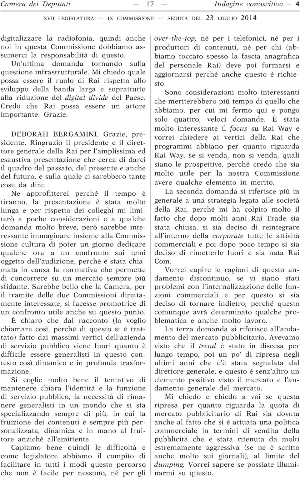 Mi chiedo quale possa essere il ruolo di Rai rispetto allo sviluppo della banda larga e soprattutto alla riduzione del digital divide del Paese. Credo che Rai possa essere un attore importante.