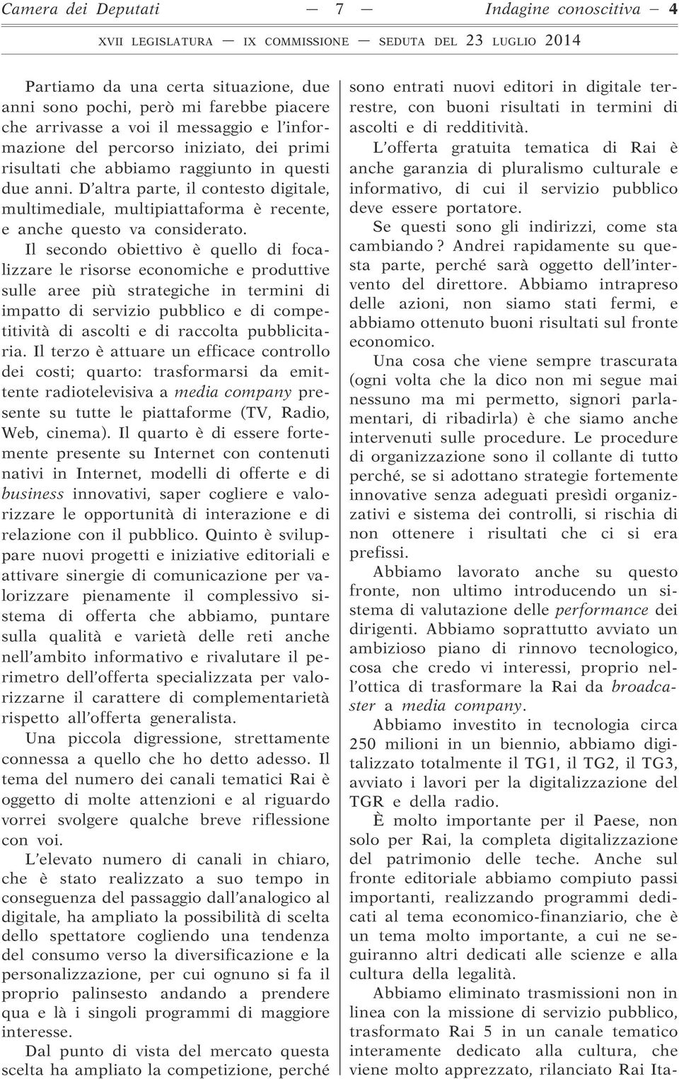 Il secondo obiettivo è quello di focalizzare le risorse economiche e produttive sulle aree più strategiche in termini di impatto di servizio pubblico e di competitività di ascolti e di raccolta