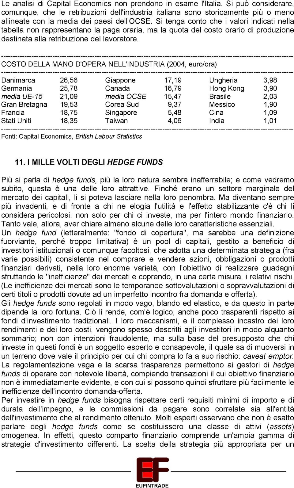 Si tenga conto che i valori indicati nella tabella non rappresentano la paga oraria, ma la quota del costo orario di produzione destinata alla retribuzione del lavoratore.