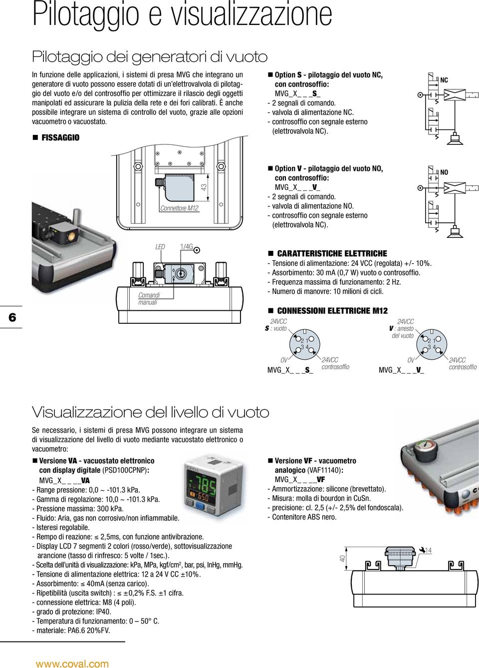 È anche possibile integrare un sistema di controllo del vuoto, grazie alle opzioni vacuometro o vacuostato.