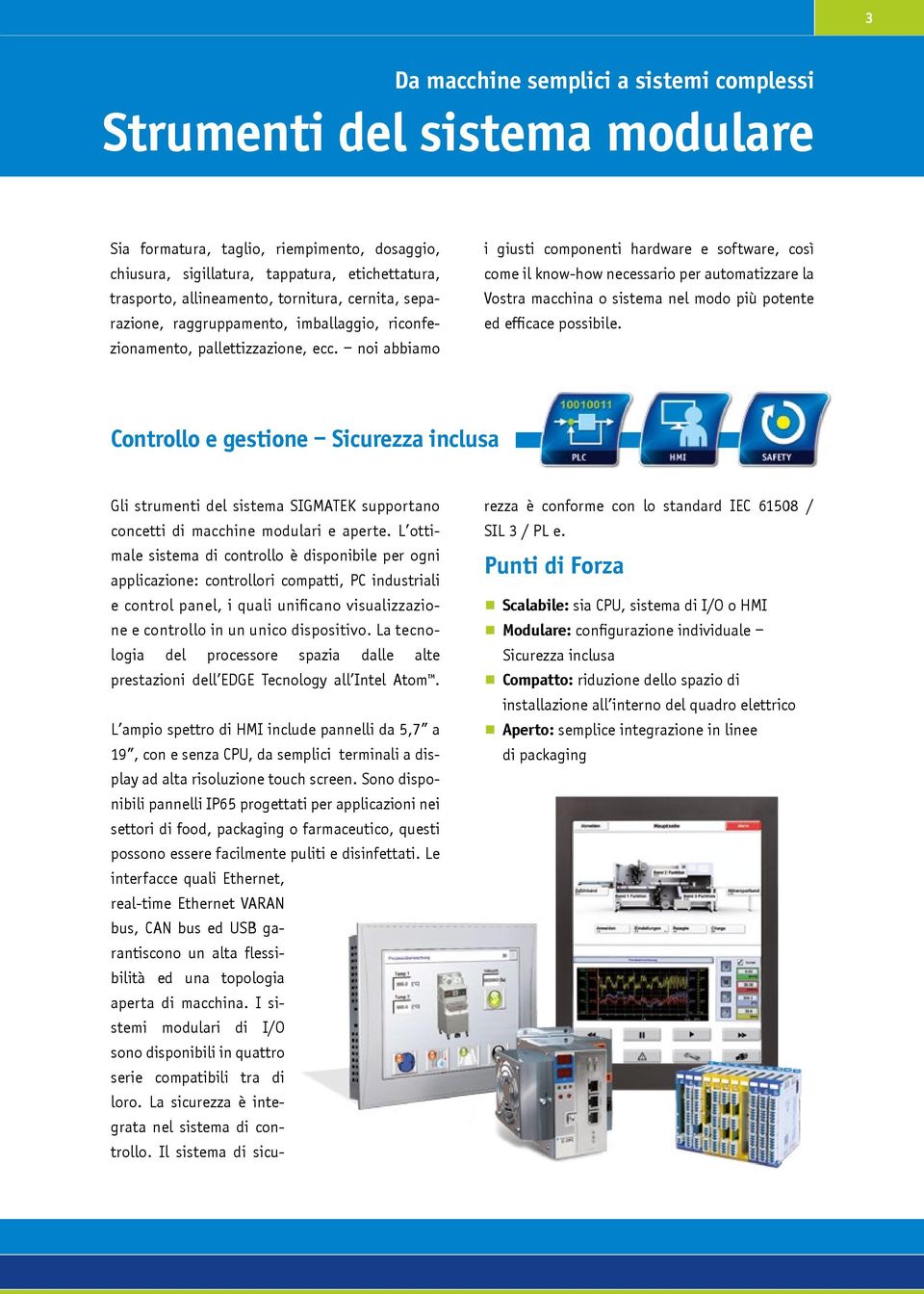 noi abbiamo i giusti componenti hardware e software, così come il knowhow necessario per automatizzare la Vostra macchina o sistema nel modo più potente ed efficace possibile.