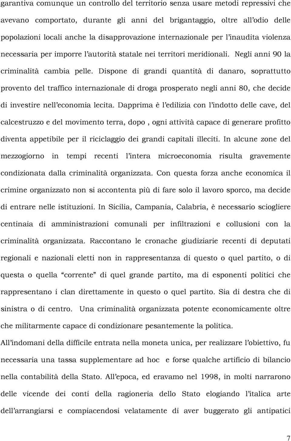 Dispone di grandi quantità di danaro, soprattutto provento del traffico internazionale di droga prosperato negli anni 80, che decide di investire nell economia lecita.