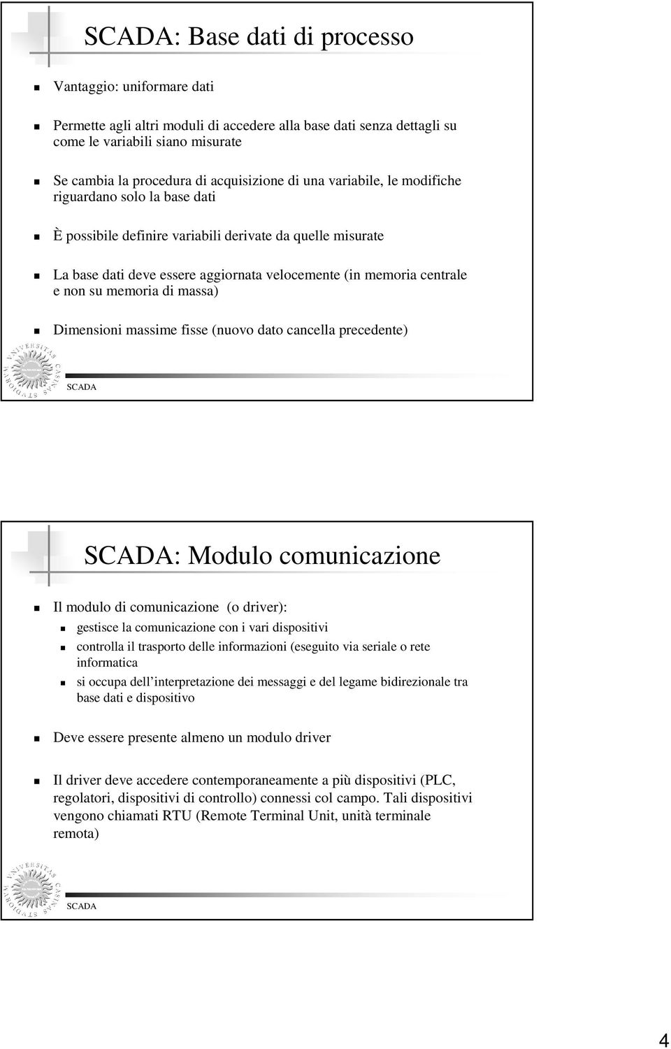 memoria di massa) Dimensioni massime fisse (nuovo dato cancella precedente) : Modulo comunicazione Il modulo di comunicazione (o driver): gestisce la comunicazione con i vari dispositivi controlla il