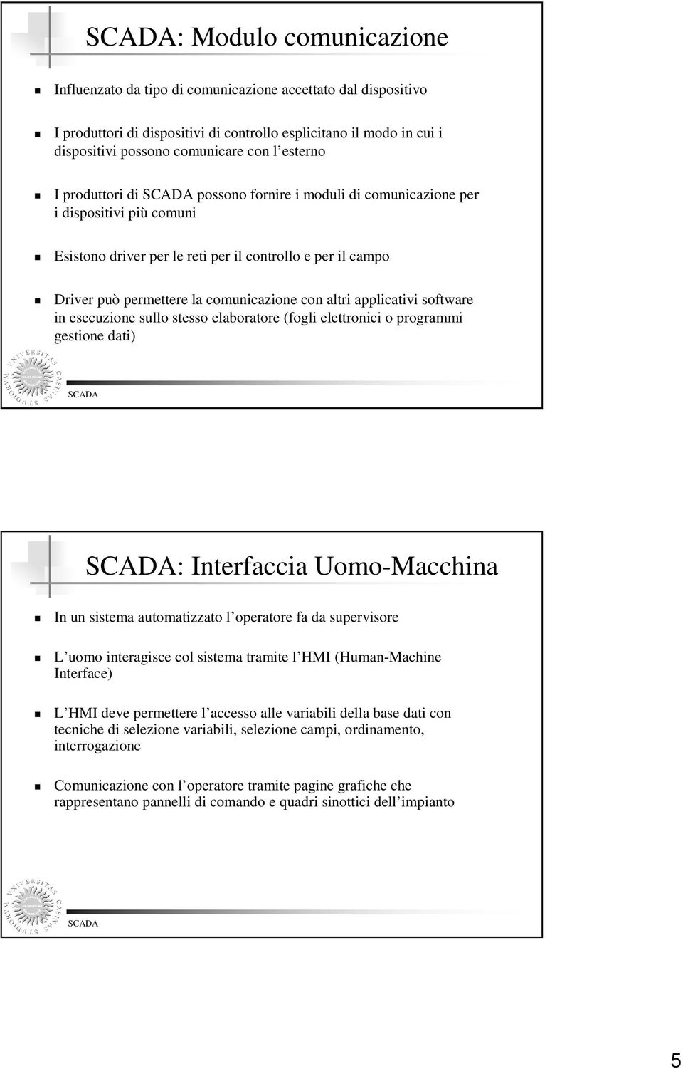 altri applicativi software in esecuzione sullo stesso elaboratore (fogli elettronici o programmi gestione dati) : Interfaccia Uomo-Macchina In un sistema automatizzato l operatore fa da supervisore L