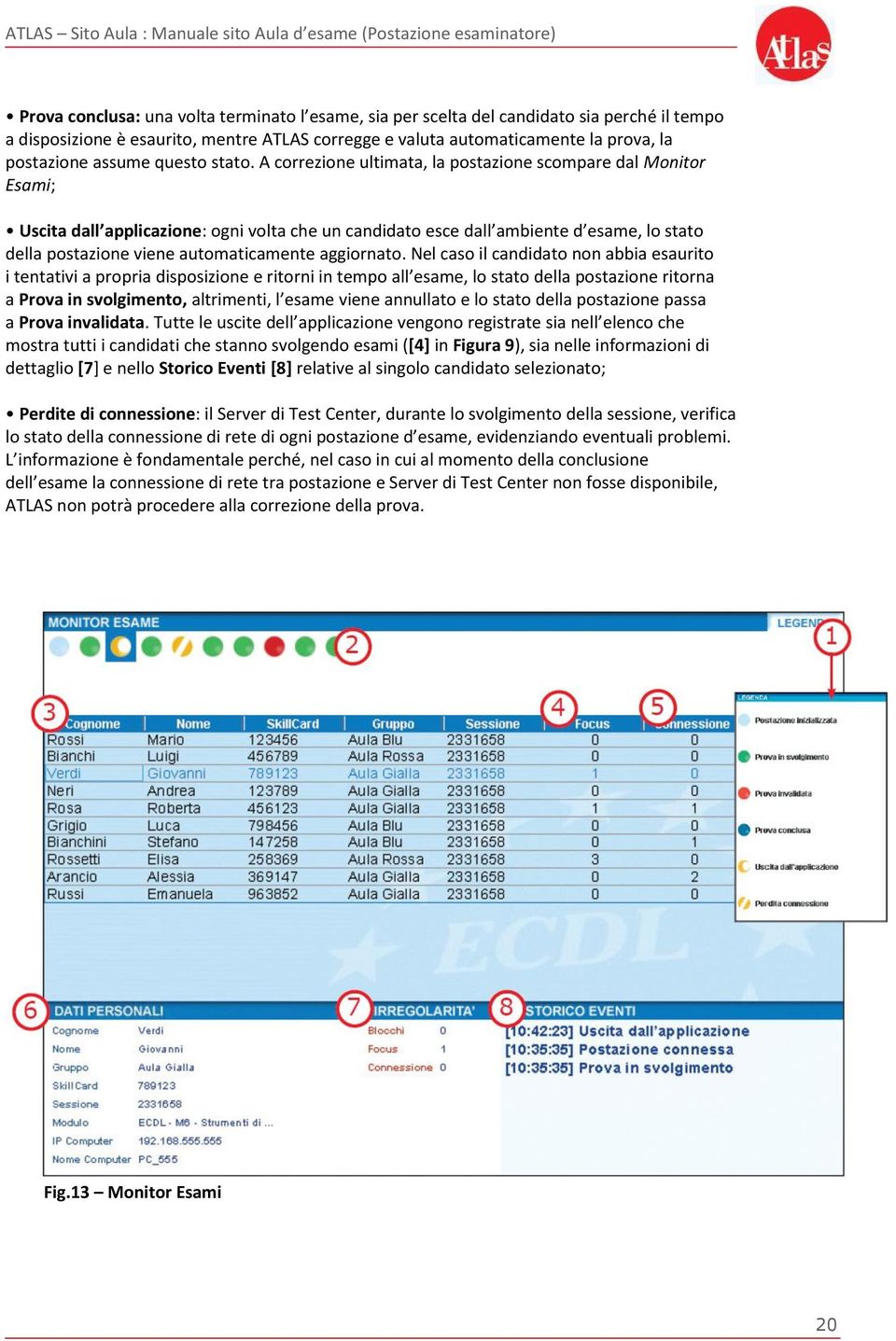 A correzione ultimata, la postazione scompare dal Monitor Esami; Uscita dall applicazione: ogni volta che un candidato esce dall ambiente d esame, lo stato della postazione viene automaticamente