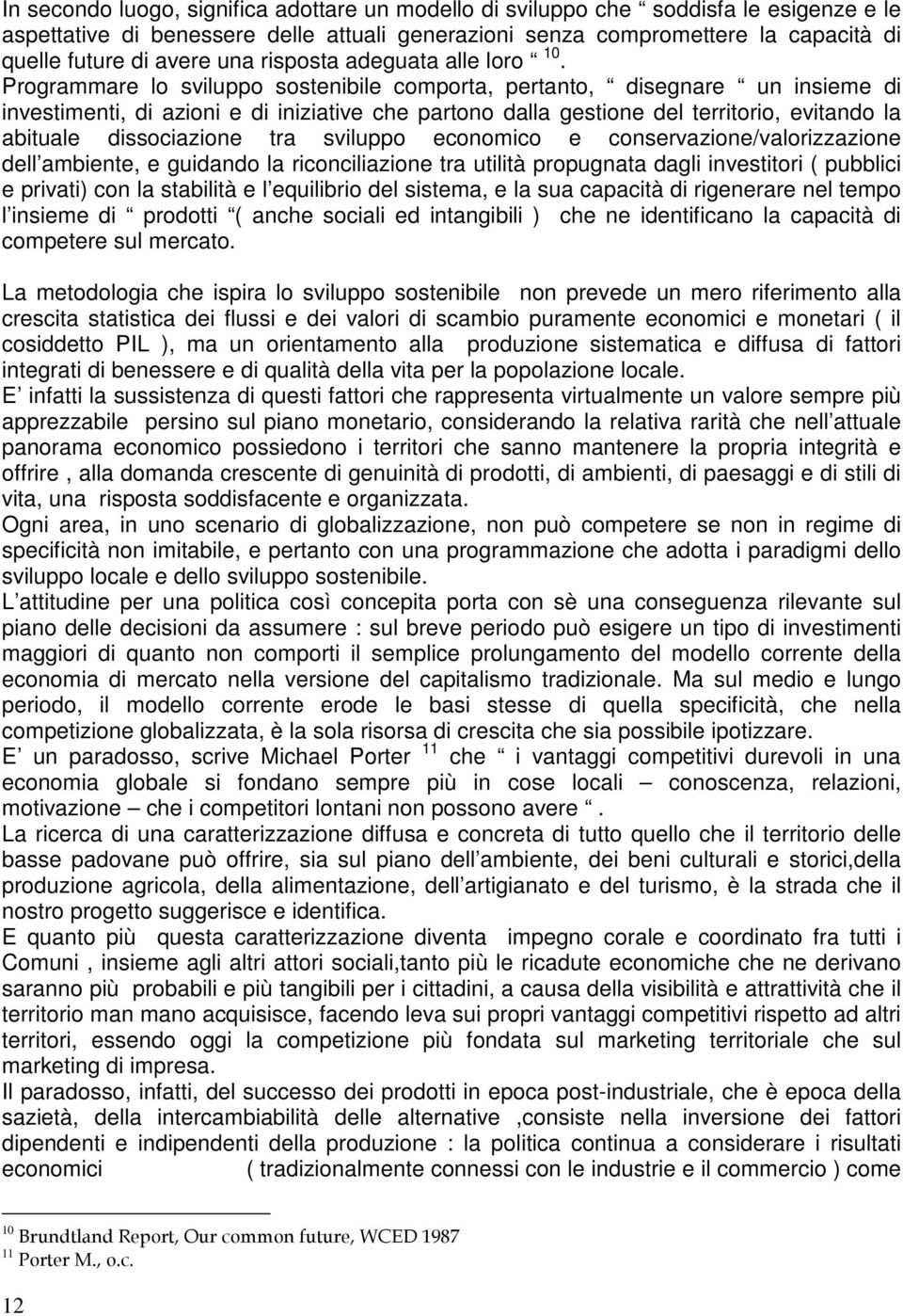 Programmare lo sviluppo sostenibile comporta, pertanto, disegnare un insieme di investimenti, di azioni e di iniziative che partono dalla gestione del territorio, evitando la abituale dissociazione