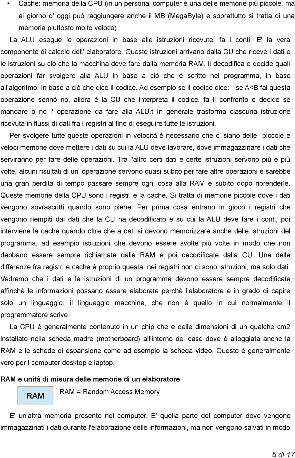 Queste istruzioni arrivano dalla CU che riceve i dati e le istruzioni su ciò che la macchina deve fare dalla memoria RAM, li decodifica e decide quali operazioni far svolgere alla ALU in base a ciò