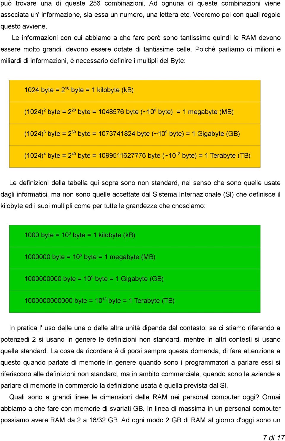 Poichè parliamo di milioni e miliardi di informazioni, è necessario definire i multipli del Byte: 1024 byte = 2 10 byte = 1 kilobyte (kb) (1024) 2 byte = 2 20 byte = 1048576 byte (~10 6 byte) = 1