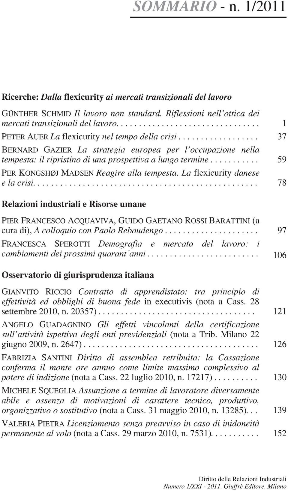 ................. 37 BERNARD GAZIER La strategia europea per l occupazione nella tempesta: il ripristino di una prospettiva a lungo termine........... 59 PER KONGSHØJ MADSEN Reagire alla tempesta.