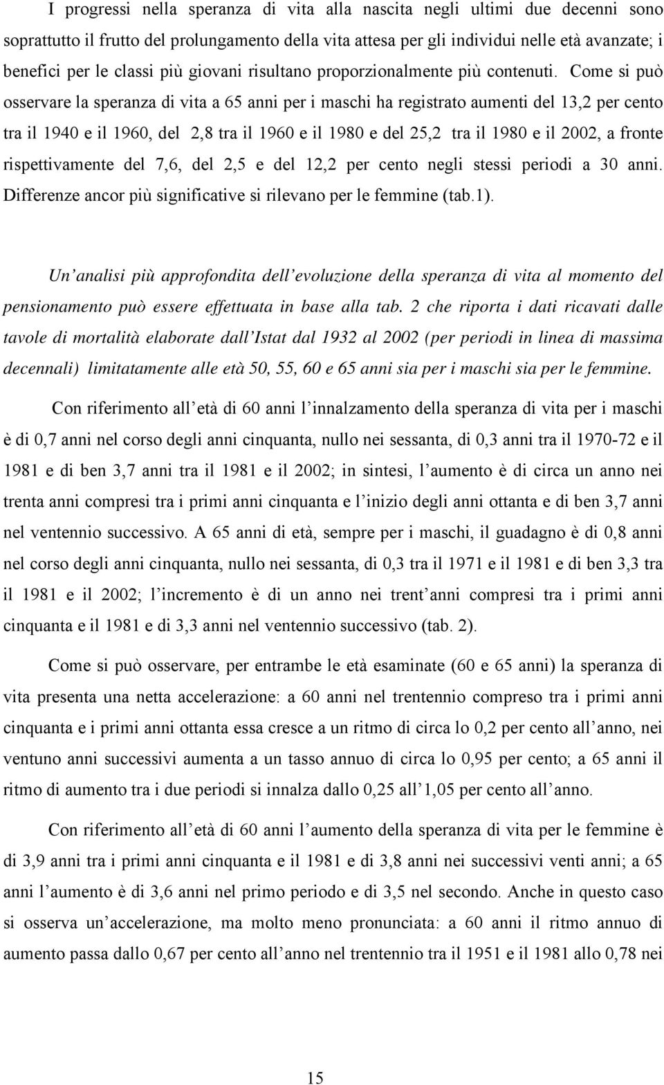 Come si può osservare la speranza di vita a 65 anni per i maschi ha registrato aumenti del 13,2 per cento tra il 1940 e il 1960, del 2,8 tra il 1960 e il 1980 e del 25,2 tra il 1980 e il 2002, a